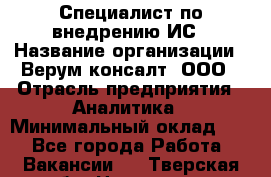 Специалист по внедрению ИС › Название организации ­ Верум консалт, ООО › Отрасль предприятия ­ Аналитика › Минимальный оклад ­ 1 - Все города Работа » Вакансии   . Тверская обл.,Нелидово г.